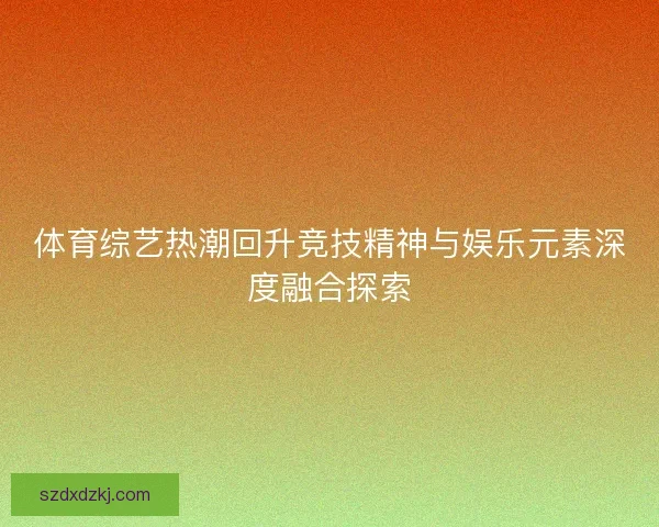 体育综艺热潮回升竞技精神与娱乐元素深度融合探索 体育综艺热潮回升竞技精神与娱乐元素深度融合探索