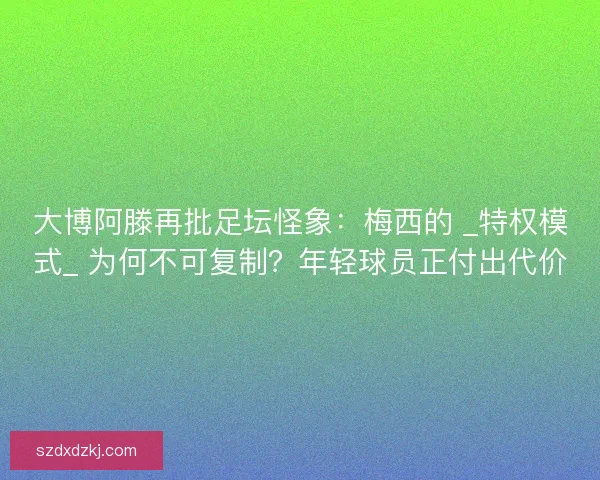 大博阿滕再批足坛怪象：梅西的 _特权模式_ 为何不可复制？年轻球员正付出代价