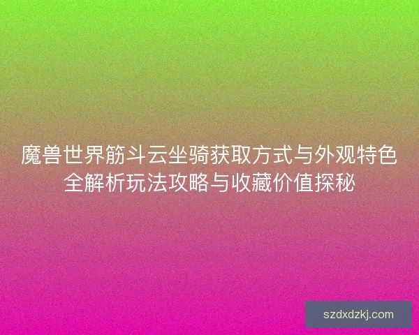 魔兽世界筋斗云坐骑获取方式与外观特色全解析玩法攻略与收藏价值探秘 魔兽世界筋斗云坐骑获取方式与外观特色全解析玩法攻略与收藏价值探秘