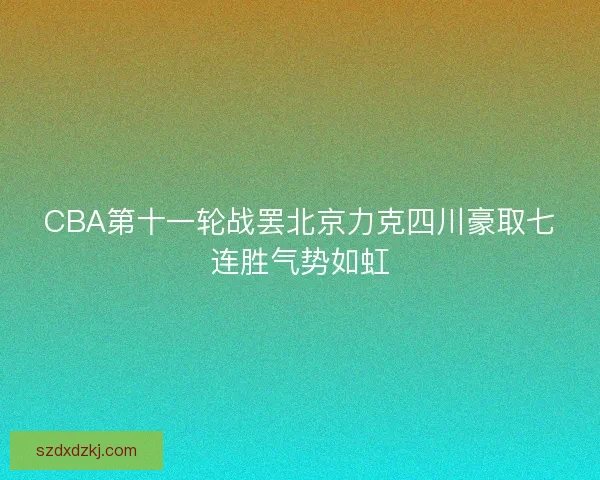 CBA第十一轮战罢北京力克四川豪取七连胜气势如虹