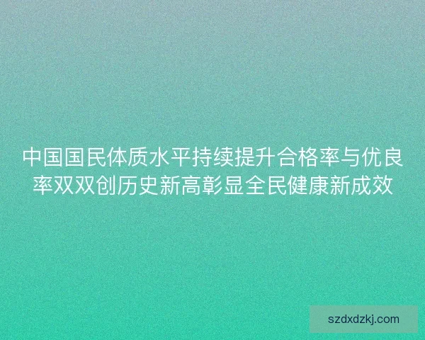 中国国民体质水平持续提升合格率与优良率双双创历史新高彰显全民健康新成效